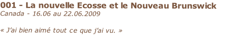 001 - La nouvelle Ecosse et le Nouveau Brunswick
Canada - 16.06 au 22.06.2009

« J’ai bien aimé tout ce que j’ai vu. »